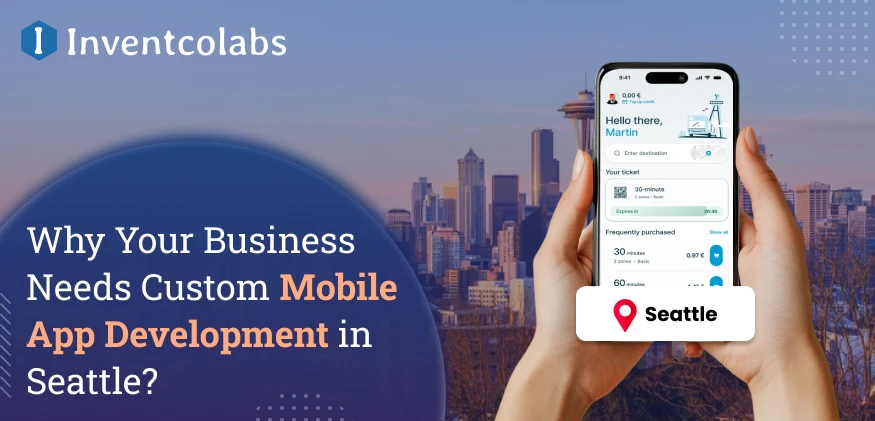 Why Does Your Business Need Custom Mobile App Development in Seattle?